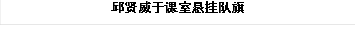 邱贤威于课室悬挂队旗